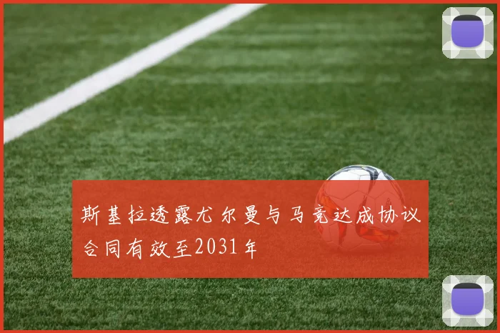 斯基拉透露尤尔曼与马竞达成协议合同有效至2031年
