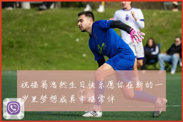 祝福葛浩然生日快乐愿你在新的一岁里梦想成真幸福常伴