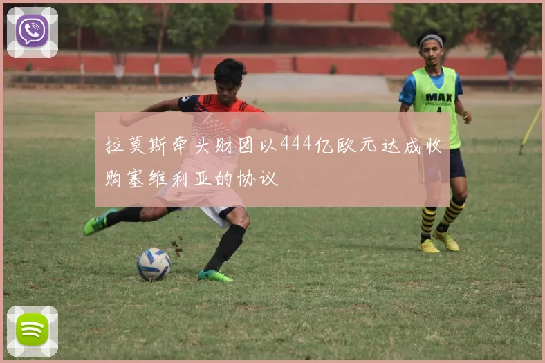 拉莫斯牵头财团以444亿欧元达成收购塞维利亚的协议