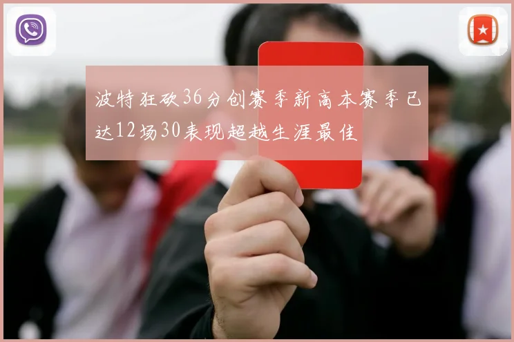 波特狂砍36分创赛季新高本赛季已达12场30表现超越生涯最佳