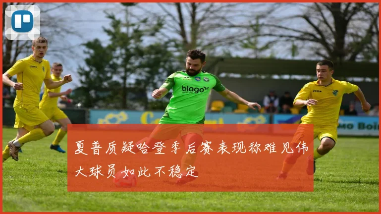 夏普质疑哈登季后赛表现称难见伟大球员如此不稳定
